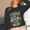 I Closed My Book To Be Here Unisex Long Sleeve T-Shirt I Closed My Book To Be Here Unisex Long Sleeve T-Shirt