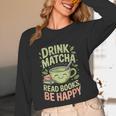 Drink Matcha Read Books Be Happy Green Tea Matcha Unisex Long Sleeve T-Shirt