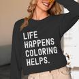 Life Happens Coloring Helps Coloring Book Lover Unisex Long Sleeve T-Shirt