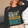 I Still Read Childrens Books Bibliophile Reader Unisex Long Sleeve T-Shirt