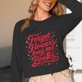 Women's Forget Flowers Buy Me Books Valentine Book Lover Unisex Long Sleeve T-Shirt