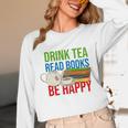 Drink Tea Read Books Be Happy Bookworm Coffee And Tea Lover Unisex Long Sleeve T-Shirt Drink Tea Read Books Be Happy Bookworm Coffee And Tea Lover Unisex Long Sleeve T-Shirt