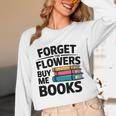 Forget The Flowers Buy Me Books Book Lover Reader Unisex Long Sleeve T-Shirt