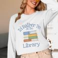 I'd Rather Be At The Library Book Lover Loves Books Unisex Long Sleeve T-Shirt I'd Rather Be At The Library Book Lover Loves Books Unisex Long Sleeve T-Shirt