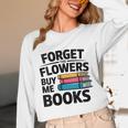 Women's Forget The Flowers Buy Me Books Book Lover Reader Unisex Long Sleeve T-Shirt
