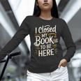 I Closed My Book To Be Here Unisex Long Sleeve T-Shirt I Closed My Book To Be Here Unisex Long Sleeve T-Shirt