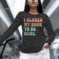 i Closed My Book To Be Here Women Men Unisex Long Sleeve T-Shirt i Closed My Book To Be Here Women Men Unisex Long Sleeve T-Shirt