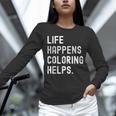Life Happens Coloring Helps Coloring Book Lover Unisex Long Sleeve T-Shirt