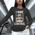 I Have No Shelf Control Read Book Reading Librarian Unisex Long Sleeve T-Shirt I Have No Shelf Control Read Book Reading Librarian Unisex Long Sleeve T-Shirt