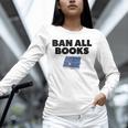 Ban All Books Satire Parody Meme Joke Ironic Sarcastic Weird Unisex Long Sleeve T-Shirt Ban All Books Satire Parody Meme Joke Ironic Sarcastic Weird Unisex Long Sleeve T-Shirt