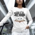 A Day Without Reading Is Like I Have No Idea Women Books Unisex Long Sleeve T-Shirt A Day Without Reading Is Like I Have No Idea Women Books Unisex Long Sleeve T-Shirt