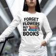 Forget The Flowers Buy Me Books Book Lover Reader Unisex Long Sleeve T-Shirt