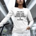 The Only Thing I Like More Than Reading Books Is Fucking Unisex Long Sleeve T-Shirt The Only Thing I Like More Than Reading Books Is Fucking Unisex Long Sleeve T-Shirt