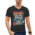 Bruh Did You Even Return Your Books Cool Men's V-Neck T-Shirt Bruh Did You Even Return Your Books Cool Men's V-Neck T-Shirt