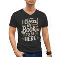 I Closed My Book To Be Here Men's V-Neck T-Shirt