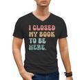i Closed My Book To Be Here Women Men Men's V-Neck T-Shirt