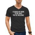 I Closed My Book To Be Here You'Re Welcome Saying Men's V-Neck T-Shirt