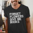 Book Lover Forget Flowers Give Me Books Men's V-Neck T-Shirt Book Lover Forget Flowers Give Me Books Men's V-Neck T-Shirt