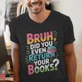 Bruh Did You Even Return Your Books Cool Men's V-Neck T-Shirt Bruh Did You Even Return Your Books Cool Men's V-Neck T-Shirt