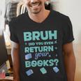 Bruh Did You Even Return Your Books Librarian Library Men's V-Neck T-Shirt Bruh Did You Even Return Your Books Librarian Library Men's V-Neck T-Shirt