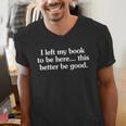 I Left My Book To Be Here This Better Be Good Men's V-Neck T-Shirt