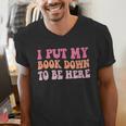 I Put My Book Down To Be Here Book Lover Book Nerd Men's V-Neck T-Shirt