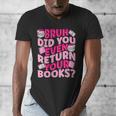 Library School Librarian Bruh Did You Even Return Your Books Men's V-Neck T-Shirt Library School Librarian Bruh Did You Even Return Your Books Men's V-Neck T-Shirt