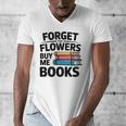 Forget The Flowers Buy Me Books Book Lover Reader Men's V-Neck T-Shirt