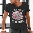 I Closed My Book To Be Here Reading Bookworm Women Girls Men's V-Neck T-Shirt I Closed My Book To Be Here Reading Bookworm Women Girls Men's V-Neck T-Shirt
