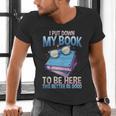I Closed My Book To Be Here Shirt I Closed My Books Men's V-Neck T-Shirt
