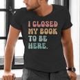 i Closed My Book To Be Here Women Men Men's V-Neck T-Shirt