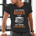 A Day Without Books Is Like Just Kidding I Have No Idea Men's V-Neck T-Shirt A Day Without Books Is Like Just Kidding I Have No Idea Men's V-Neck T-Shirt