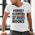Forget The Flowers Buy Me Books Book Lover Reader Men's V-Neck T-Shirt