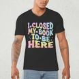 Book Readers I Closed My Book To Be Here Men's V-Neck T-Shirt