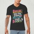 Bruh Did You Even Return Your Books Cool Men's V-Neck T-Shirt Bruh Did You Even Return Your Books Cool Men's V-Neck T-Shirt