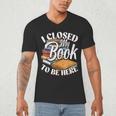 I Closed My Book To Be Here T-Shirt Book Lover Bookworm Men's V-Neck T-Shirt I Closed My Book To Be Here T-Shirt Book Lover Bookworm Men's V-Neck T-Shirt