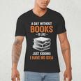 A Day Without Books Is Like Just Kidding I Have No Idea Men's V-Neck T-Shirt A Day Without Books Is Like Just Kidding I Have No Idea Men's V-Neck T-Shirt