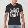 Yes I Really Do Need All These Books Geeky Book Worm Men's V-Neck T-Shirt Yes I Really Do Need All These Books Geeky Book Worm Men's V-Neck T-Shirt