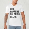 Life Happens Coloring Helps Life Happens Coloring Book Lover Men's V-Neck T-Shirt