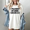 I Paused My Book To Be Here Women's Comfort Colors T-Shirt Ivory I Paused My Book To Be Here Women's Comfort Colors T-Shirt Ivory