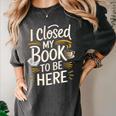 I Closed My Book To Be Here Women's Comfort Colors T-Shirt Pepper I Closed My Book To Be Here Women's Comfort Colors T-Shirt Pepper