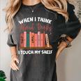 When I Think About Books I Touch My Shelf Bookworm Lovers Women's Comfort Colors T-Shirt Pepper When I Think About Books I Touch My Shelf Bookworm Lovers Women's Comfort Colors T-Shirt Pepper
