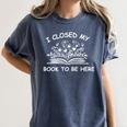 I Closed My Book To Be Here Shirt Book Lover Reading Shirt Women's Comfort Colors T-Shirt Moss
