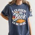 I Closed My Book To Be Here T-Shirt Book Lover Bookworm Women's Comfort Colors T-Shirt Moss