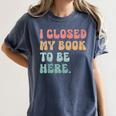 i Closed My Book To Be Here Women Men Women's Comfort Colors T-Shirt Moss