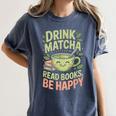 Drink Matcha Read Books Be Happy Green Tea Matcha Women's Comfort Colors T-Shirt Moss Drink Matcha Read Books Be Happy Green Tea Matcha Women's Comfort Colors T-Shirt Moss
