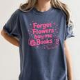 Forget Flowers Buy Me Books Valentines Book Club Bookish Women's Comfort Colors T-Shirt Moss