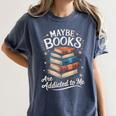 Maybe Books Are Addicted To Me Women's Comfort Colors T-Shirt Moss Maybe Books Are Addicted To Me Women's Comfort Colors T-Shirt Moss