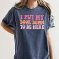 I Put My Book Down To Be Here Book Lover Book Nerd Women's Comfort Colors T-Shirt Moss I Put My Book Down To Be Here Book Lover Book Nerd Women's Comfort Colors T-Shirt Moss