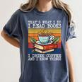That's What I Do I Read Books Drink Coffee And I Know Things Women's Comfort Colors T-Shirt Moss That's What I Do I Read Books Drink Coffee And I Know Things Women's Comfort Colors T-Shirt Moss